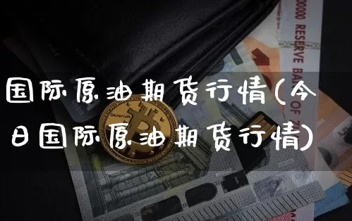 国际原油期货行情(今日国际原油期货行情)_https://www.qgjzrcxxzxpt.com_上期能源_第1张