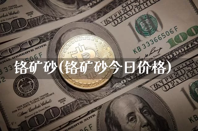 铬矿砂(铬矿砂今日价格)_https://www.qgjzrcxxzxpt.com_上期所_第1张