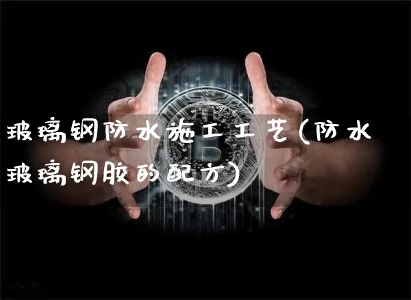 玻璃钢防水施工工艺(防水玻璃钢胶的配方)_https://www.qgjzrcxxzxpt.com_中金所_第1张