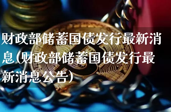 财政部储蓄国债发行最新消息(财政部储蓄国债发行最新消息公告)_https://www.qgjzrcxxzxpt.com_郑商所_第1张