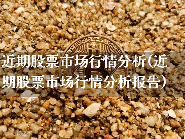 近期股票市场行情分析(近期股票市场行情分析报告)_https://www.qgjzrcxxzxpt.com_上期能源_第1张