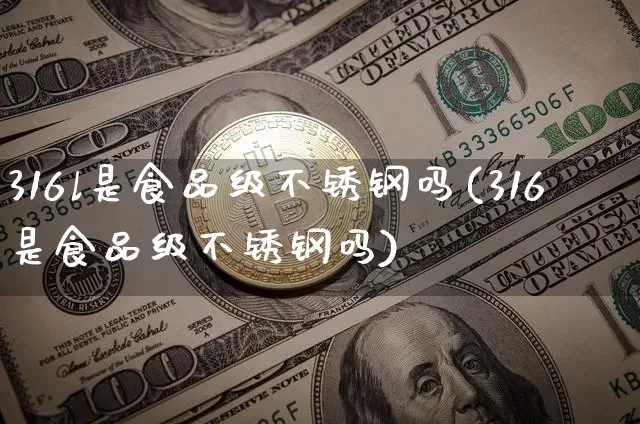 316l是食品级不锈钢吗(316是食品级不锈钢吗)_https://www.qgjzrcxxzxpt.com_上期能源_第1张