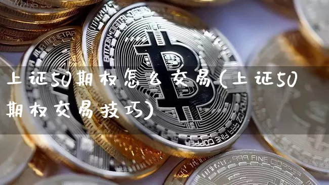 上证50期权怎么交易(上证50期权交易技巧)_https://www.qgjzrcxxzxpt.com_上期所_第1张