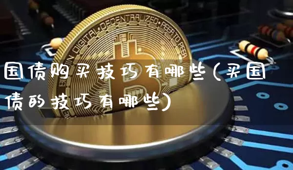 国债购买技巧有哪些(买国债的技巧有哪些)_https://www.qgjzrcxxzxpt.com_郑商所_第1张