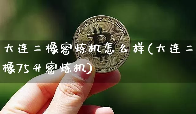大连二橡密炼机怎么样(大连二橡75升密炼机)_https://www.qgjzrcxxzxpt.com_广期所_第1张