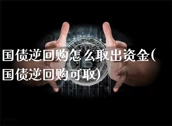 国债逆回购怎么取出资金(国债逆回购可取)_https://www.qgjzrcxxzxpt.com_广期所_第1张
