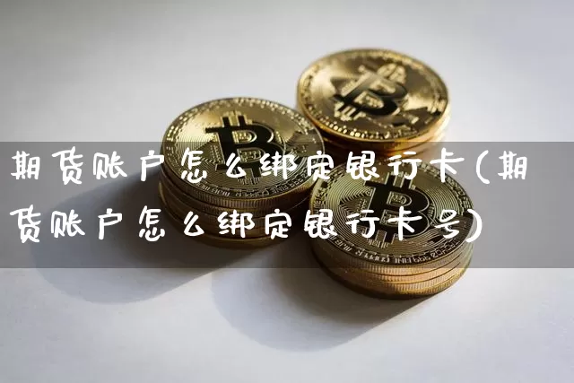 期货账户怎么绑定银行卡(期货账户怎么绑定银行卡号)_https://www.qgjzrcxxzxpt.com_大商所_第1张