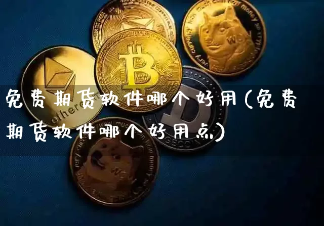 免费期货软件哪个好用(免费期货软件哪个好用点)_https://www.qgjzrcxxzxpt.com_大商所_第1张