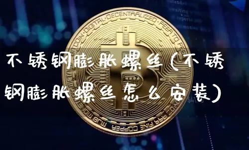 不锈钢膨胀螺丝(不锈钢膨胀螺丝怎么安装)_https://www.qgjzrcxxzxpt.com_中金所_第1张
