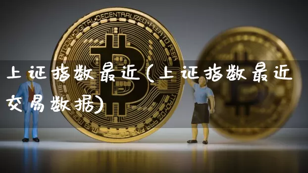 上证指数最近(上证指数最近交易数据)_https://www.qgjzrcxxzxpt.com_上期所_第1张