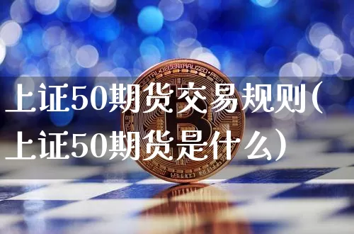 上证50期货交易规则(上证50期货是什么)_https://www.qgjzrcxxzxpt.com_上期能源_第1张