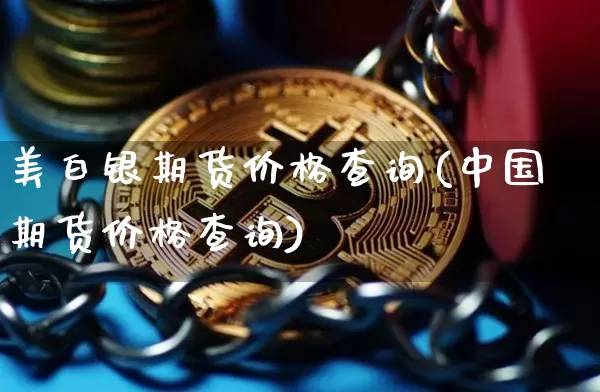 美白银期货价格查询(中国期货价格查询)_https://www.qgjzrcxxzxpt.com_上期所_第1张