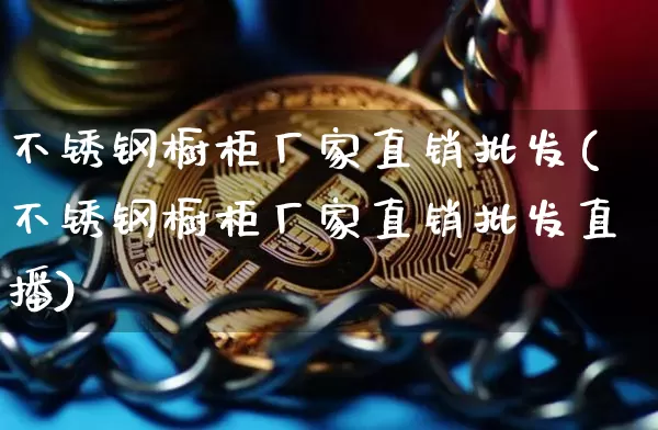 不锈钢橱柜厂家直销批发(不锈钢橱柜厂家直销批发直播)_https://www.qgjzrcxxzxpt.com_郑商所_第1张