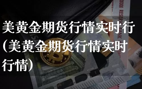 美黄金期货行情实时行(美黄金期货行情实时行情)_https://www.qgjzrcxxzxpt.com_广期所_第1张