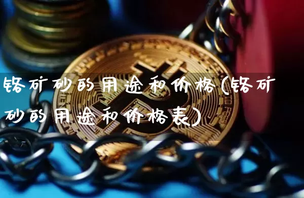 铬矿砂的用途和价格(铬矿砂的用途和价格表)_https://www.qgjzrcxxzxpt.com_大商所_第1张