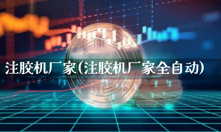 注胶机厂家(注胶机厂家全自动)_https://www.qgjzrcxxzxpt.com_中金所_第1张