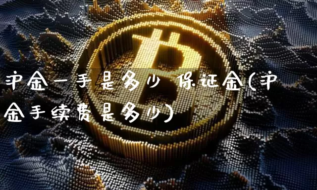 沪金一手是多少 保证金(沪金手续费是多少)_https://www.qgjzrcxxzxpt.com_郑商所_第1张
