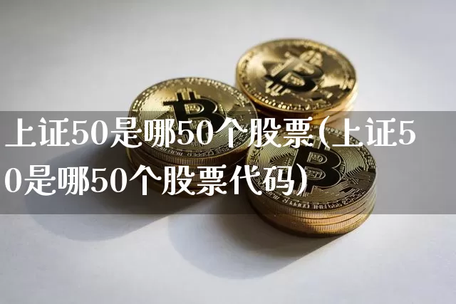 上证50是哪50个股票(上证50是哪50个股票代码)_https://www.qgjzrcxxzxpt.com_广期所_第1张