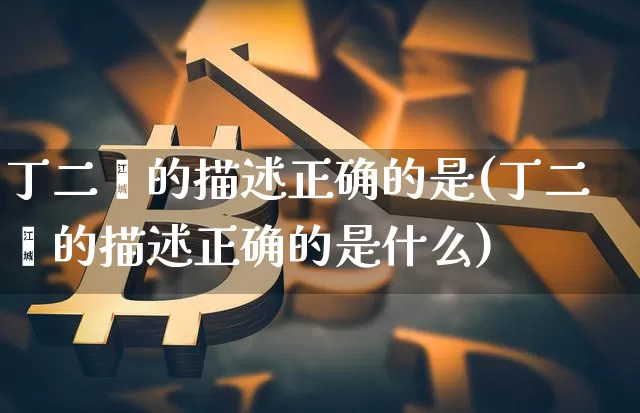 丁二烯的描述正确的是(丁二烯的描述正确的是什么)_https://www.qgjzrcxxzxpt.com_中金所_第1张