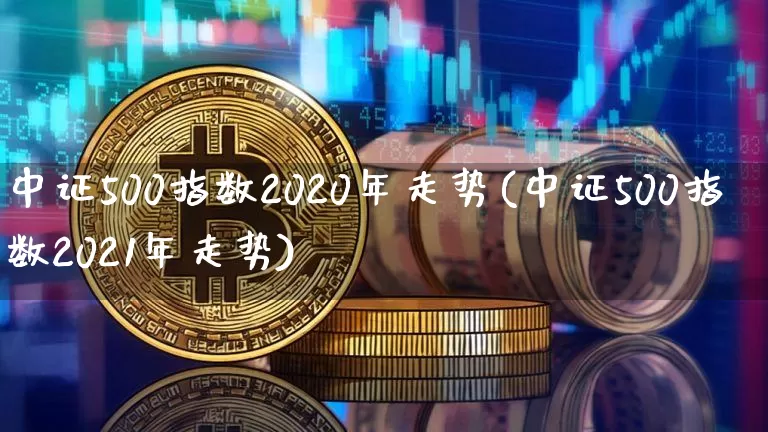 中证500指数2020年走势(中证500指数2021年走势)_https://www.qgjzrcxxzxpt.com_上期能源_第1张