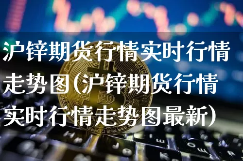 沪锌期货行情实时行情走势图(沪锌期货行情实时行情走势图最新)_上期所_第1张_财经网 沪锌期货行情实时行情走势图(沪锌期货行情实时行情走势图最新)_https://www.qgjzrcxxzxpt.com_上期所_第1张