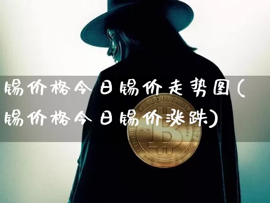 锡价格今日锡价走势图(锡价格今日锡价涨跌)_https://www.qgjzrcxxzxpt.com_上期能源_第1张