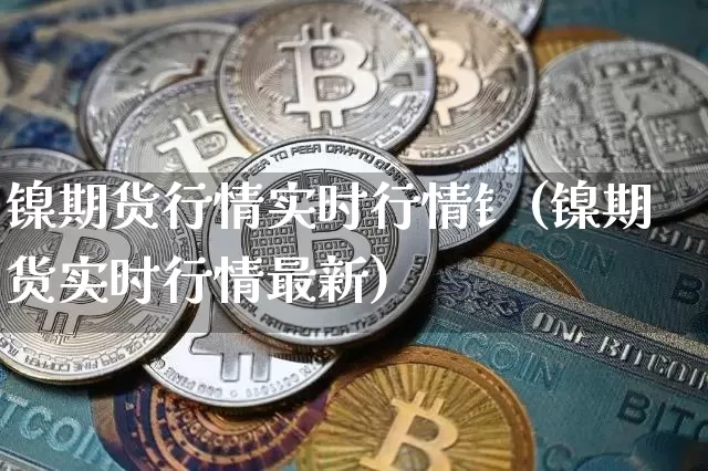 镍期货行情实时行情钅(镍期货实时行情最新)_https://www.qgjzrcxxzxpt.com_上期所_第1张