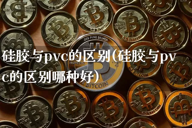 硅胶与pvc的区别(硅胶与pvc的区别哪种好)_https://www.qgjzrcxxzxpt.com_中金所_第1张