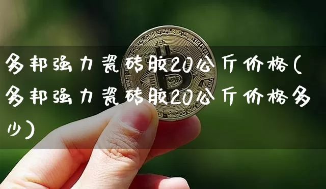 多邦强力瓷砖胶20公斤价格(多邦强力瓷砖胶20公斤价格多少)_https://www.qgjzrcxxzxpt.com_上期能源_第1张