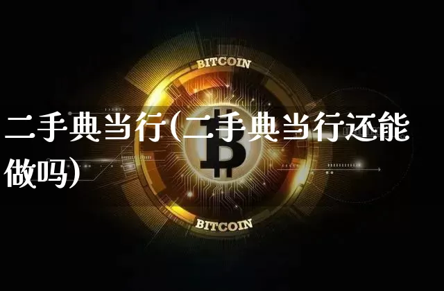 二手典当行(二手典当行还能做吗)_https://www.qgjzrcxxzxpt.com_上期能源_第1张