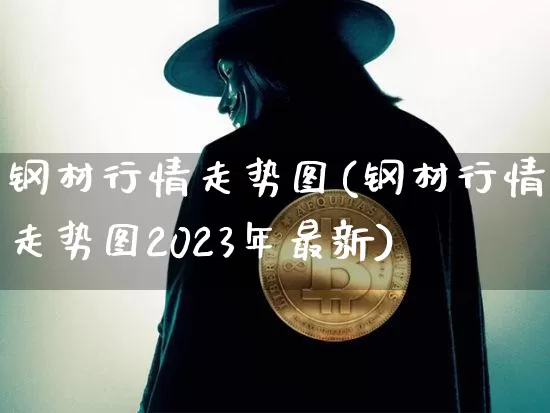 钢材行情走势图(钢材行情走势图2023年最新)_https://www.qgjzrcxxzxpt.com_上期能源_第1张