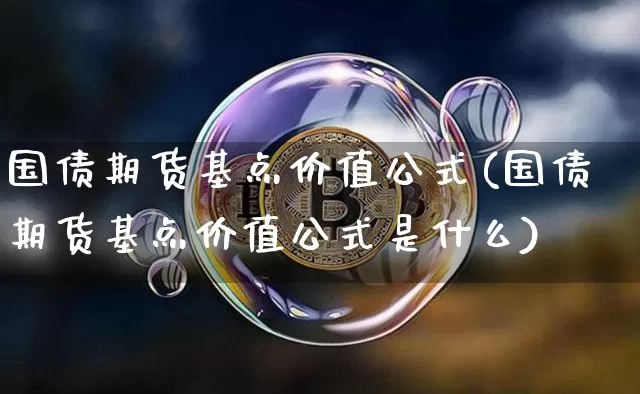 国债期货基点价值公式(国债期货基点价值公式是什么)_https://www.qgjzrcxxzxpt.com_上期能源_第1张