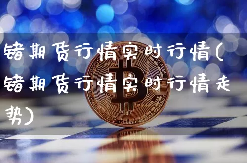 锗期货行情实时行情(锗期货行情实时行情走势)_https://www.qgjzrcxxzxpt.com_郑商所_第1张