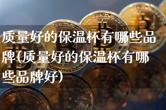 质量好的保温杯有哪些品牌(质量好的保温杯有哪些品牌好)_https://www.qgjzrcxxzxpt.com_广期所_第1张