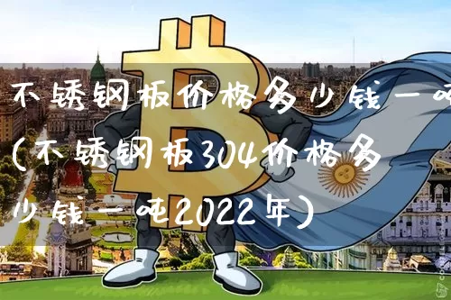 不锈钢板价格多少钱一吨(不锈钢板304价格多少钱一吨2022年)_https://www.qgjzrcxxzxpt.com_郑商所_第1张