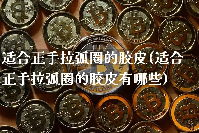 适合正手拉弧圈的胶皮(适合正手拉弧圈的胶皮有哪些)_https://www.qgjzrcxxzxpt.com_广期所_第1张