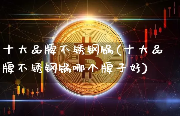 十大品牌不锈钢锅(十大品牌不锈钢锅哪个牌子好)_https://www.qgjzrcxxzxpt.com_上期能源_第1张