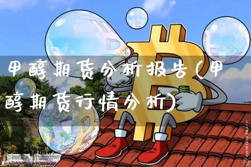 甲醇期货分析报告(甲醇期货行情分析)_https://www.qgjzrcxxzxpt.com_大商所_第1张