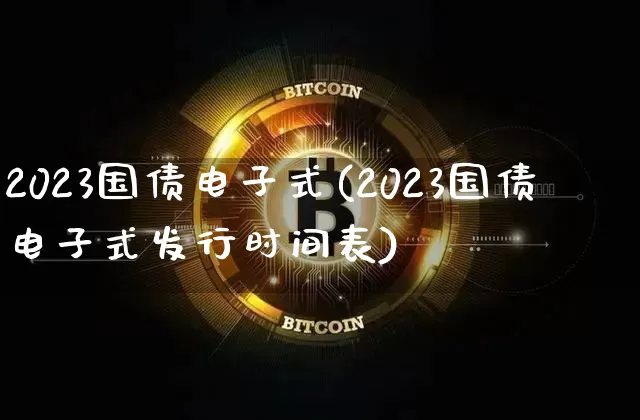 2023国债电子式(2023国债电子式发行时间表)_https://www.qgjzrcxxzxpt.com_上期所_第1张
