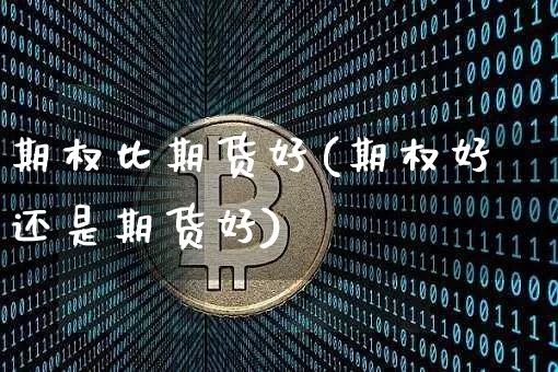 期权比期货好(期权好还是期货好)_https://www.qgjzrcxxzxpt.com_中金所_第1张
