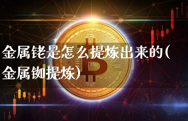 金属铑是怎么提炼出来的(金属铷提炼)_https://www.qgjzrcxxzxpt.com_上期能源_第1张