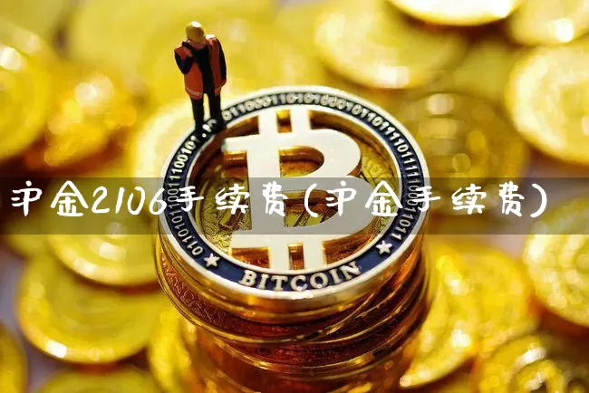 沪金2106手续费(沪金手续费)_https://www.qgjzrcxxzxpt.com_大商所_第1张