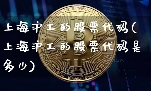 上海沪工的股票代码(上海沪工的股票代码是多少)_https://www.qgjzrcxxzxpt.com_上期能源_第1张