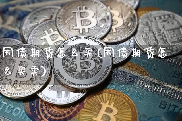 国债期货怎么买(国债期货怎么买卖)_https://www.qgjzrcxxzxpt.com_郑商所_第1张
