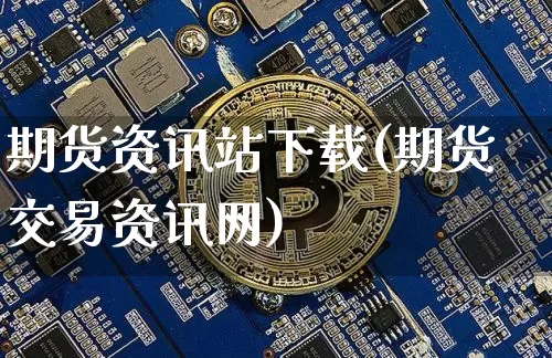 期货资讯站下载(期货交易资讯网)_https://www.qgjzrcxxzxpt.com_郑商所_第1张
