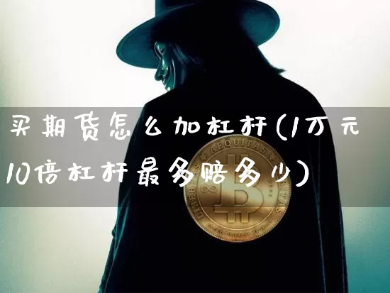 买期货怎么加杠杆(1万元10倍杠杆最多赔多少)_https://www.qgjzrcxxzxpt.com_上期能源_第1张