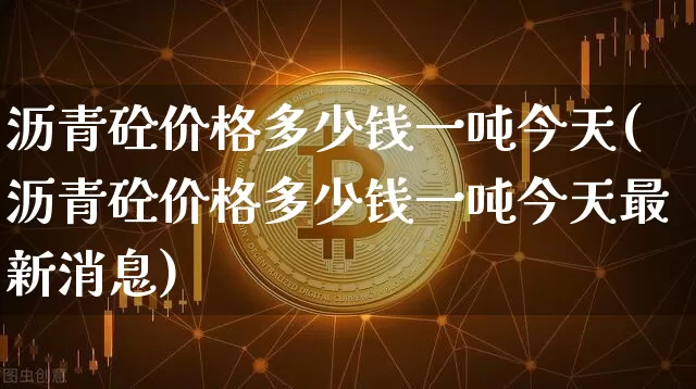 沥青砼价格多少钱一吨今天(沥青砼价格多少钱一吨今天最新消息)_https://www.qgjzrcxxzxpt.com_上期所_第1张