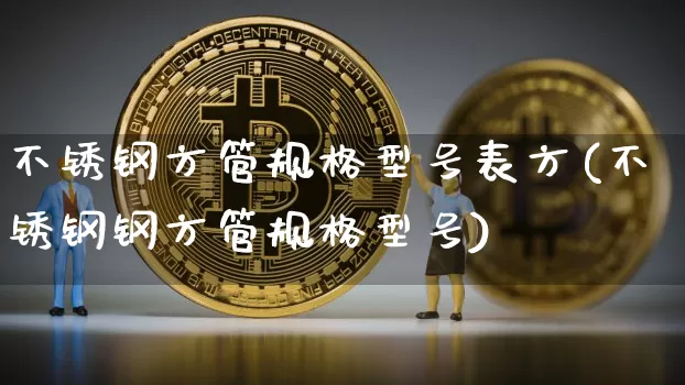 不锈钢方管规格型号表方(不锈钢钢方管规格型号)_https://www.qgjzrcxxzxpt.com_大商所_第1张
