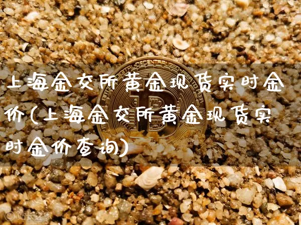 上海金交所黄金现货实时金价(上海金交所黄金现货实时金价查询)_https://www.qgjzrcxxzxpt.com_大商所_第1张