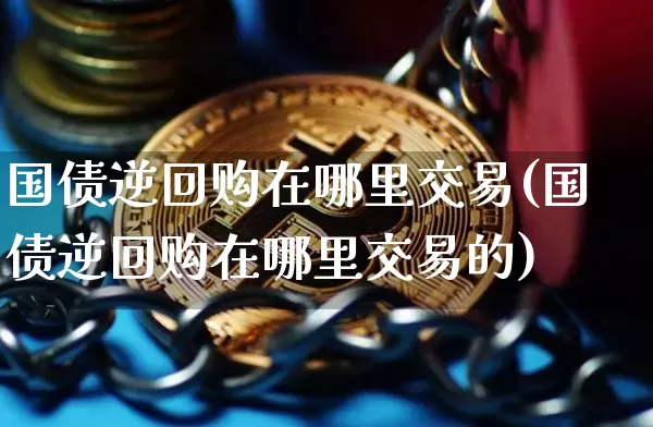 国债逆回购在哪里交易(国债逆回购在哪里交易的)_https://www.qgjzrcxxzxpt.com_大商所_第1张